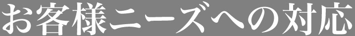 お客様ニーズへの対応